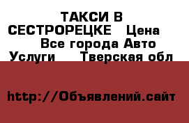 ТАКСИ В СЕСТРОРЕЦКЕ › Цена ­ 120 - Все города Авто » Услуги   . Тверская обл.